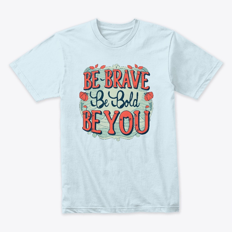 Be brave, be bold, be you T-shirt