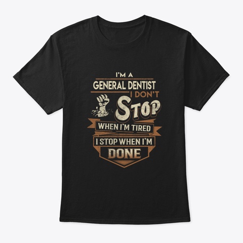 General Dentist T Shirt   I Stop When Do Black T-Shirt Front