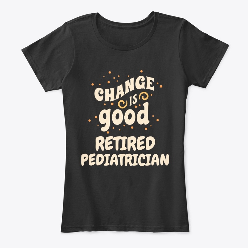 Change is good Retired Pediatrician