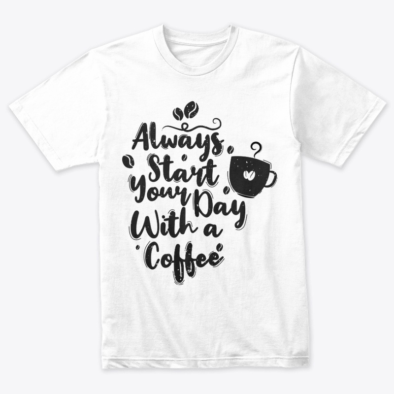 Always Start Your Day With A Coffee