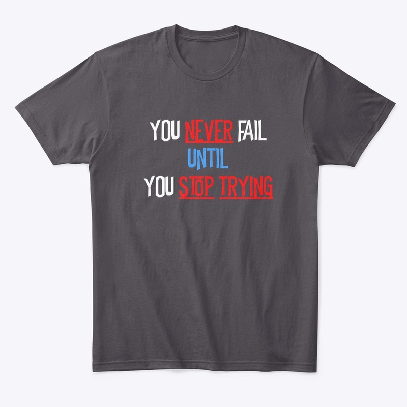 YOU NEVER FAIL UNTIL YOU STOP TRYING