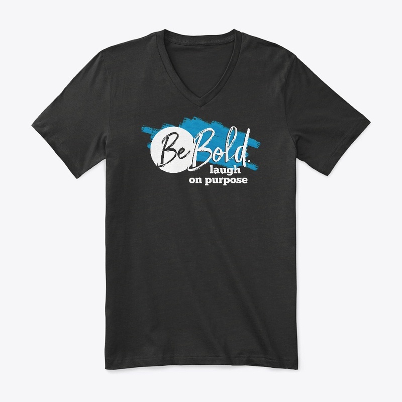 Be Bold. Laugh on purpose