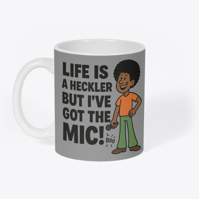 Life is a Heckler, but I've Got the Mic!