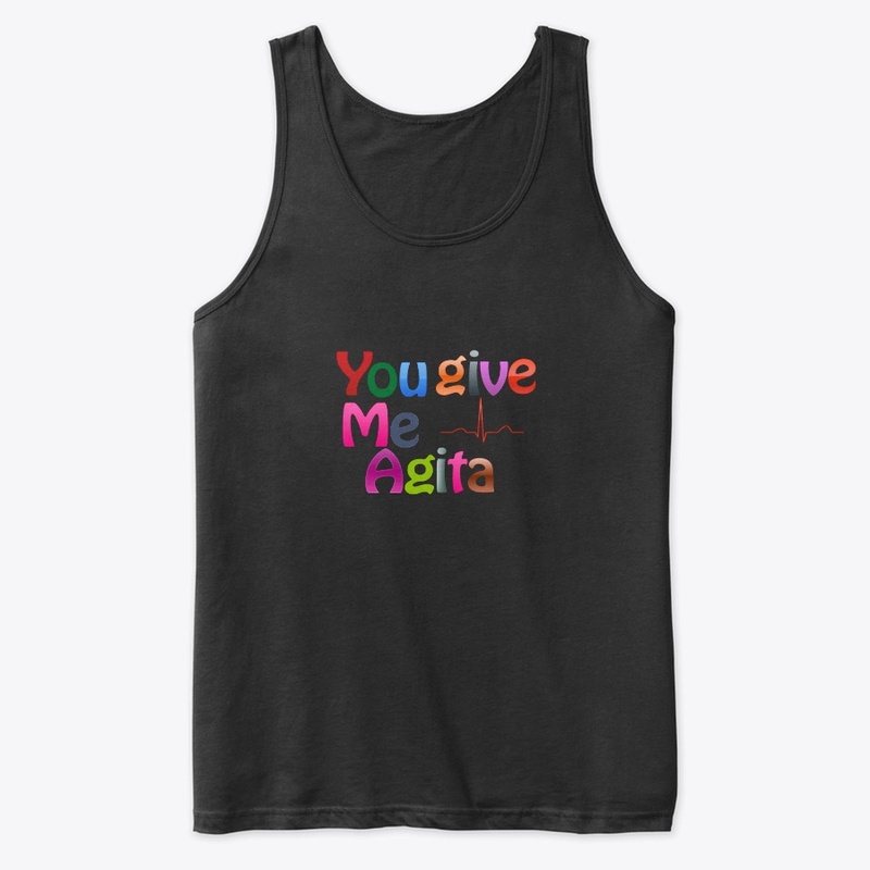 YOU GIVE ME AGITA
