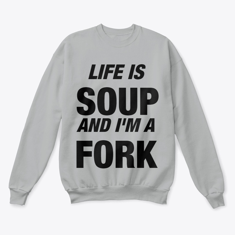 Life is Soup and I'm a Fork