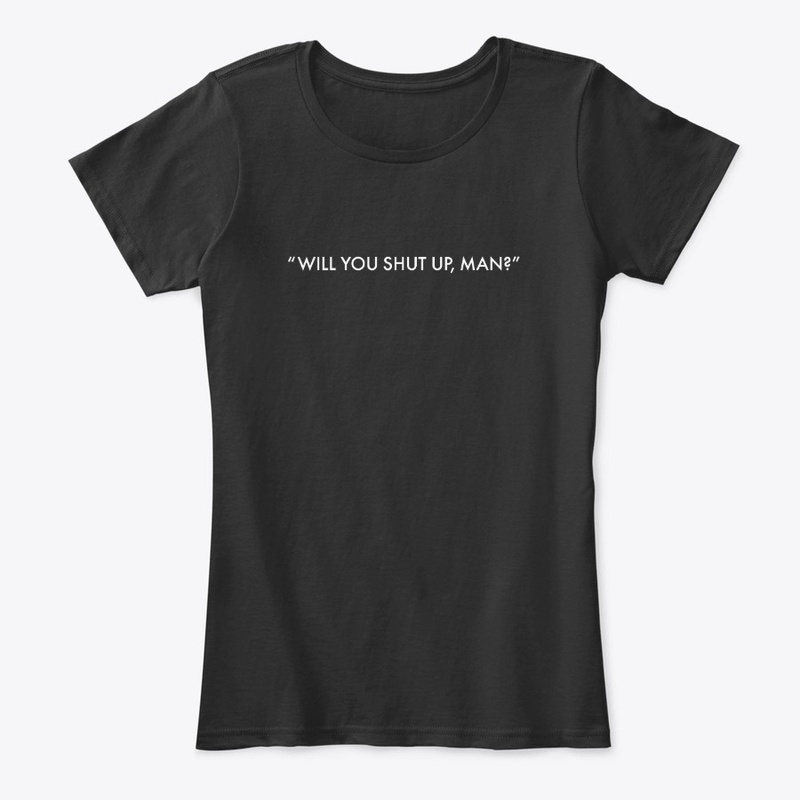 Will you shut up, man?