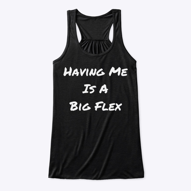 Having Me Is A Big Flex