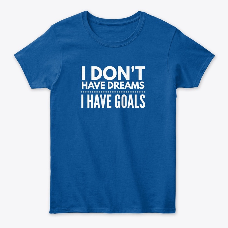 I Don't Have Dreams I Have Goals - White