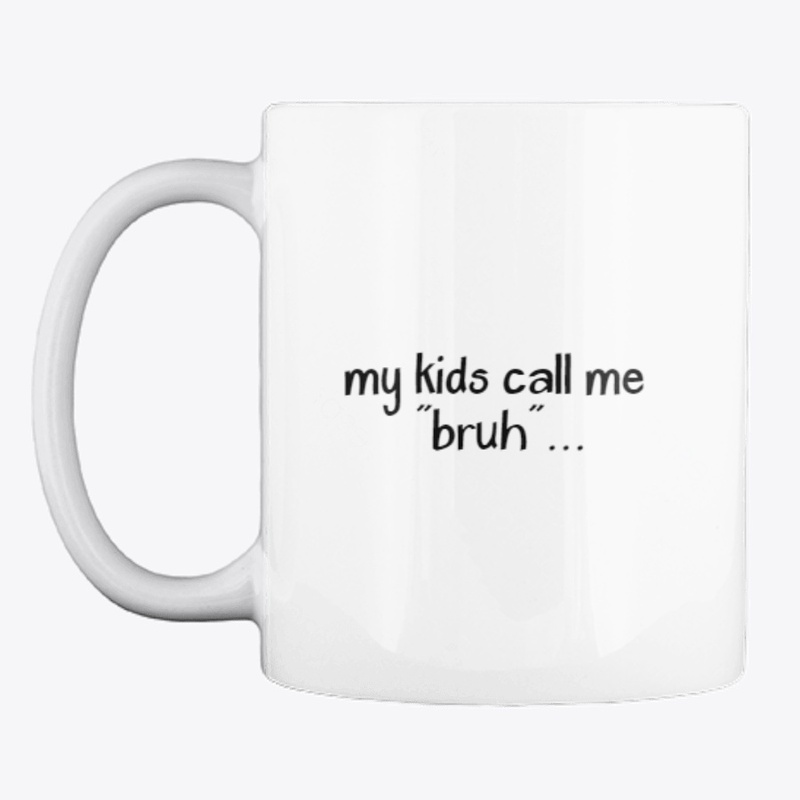 My kids call me, "Bruh"...