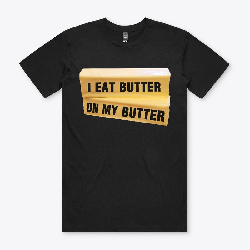 I Eat Butter On My Butter