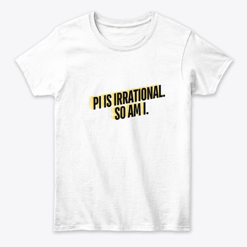 Pi is Irrational. So Am I." T-Shirt