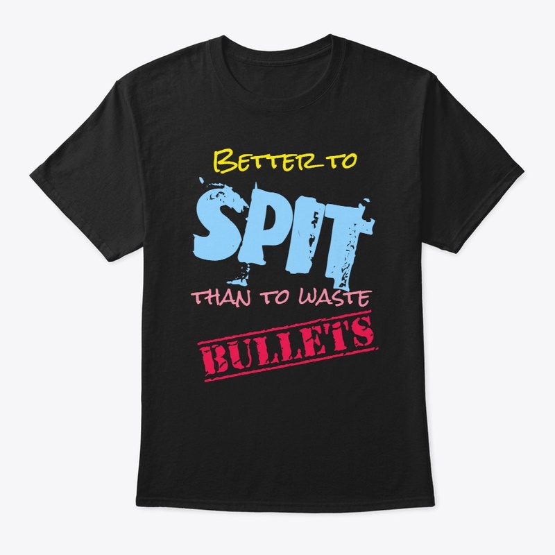 Better to Spit, Than to Spare Bullets