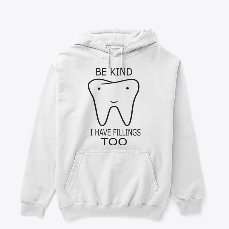 BE KIND I HAVE FILLINGs TOO