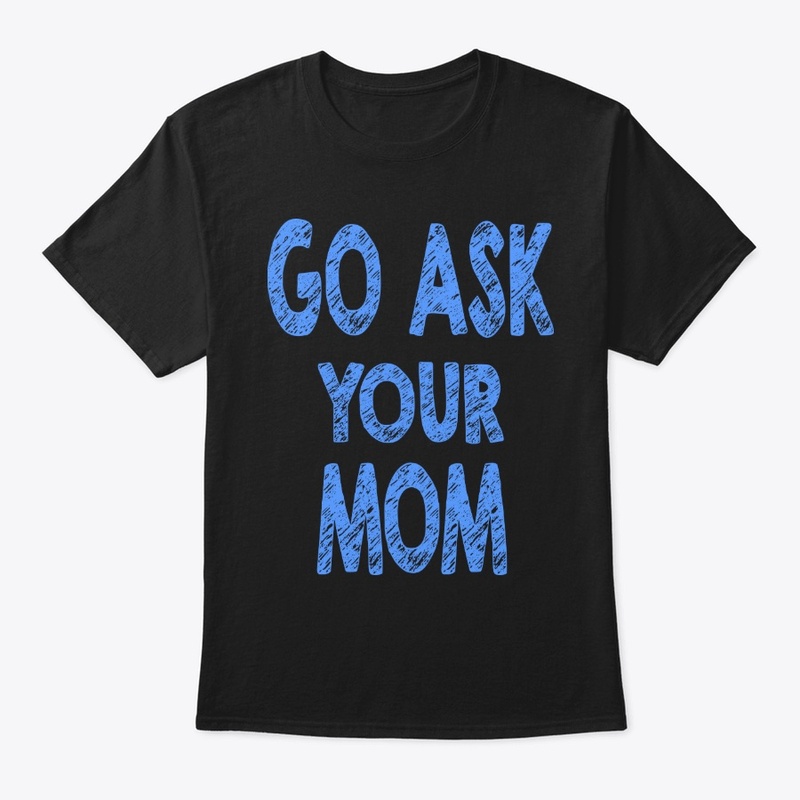 Go ask your mom