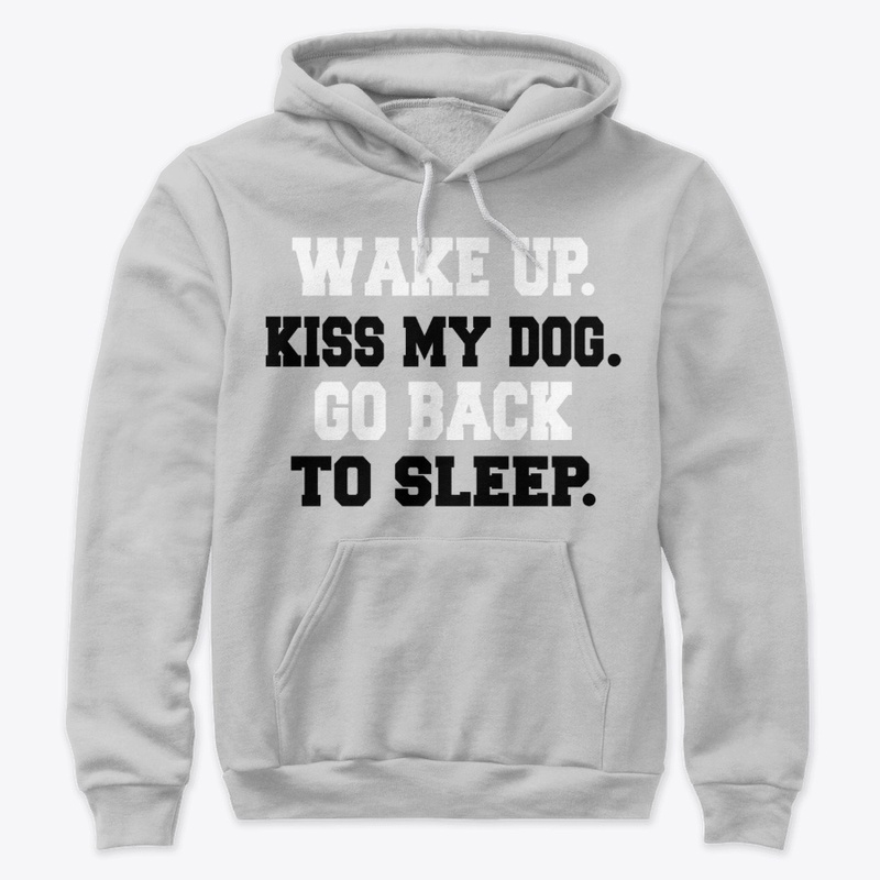 Wake up. Kiss my dog. Go back to sleep.