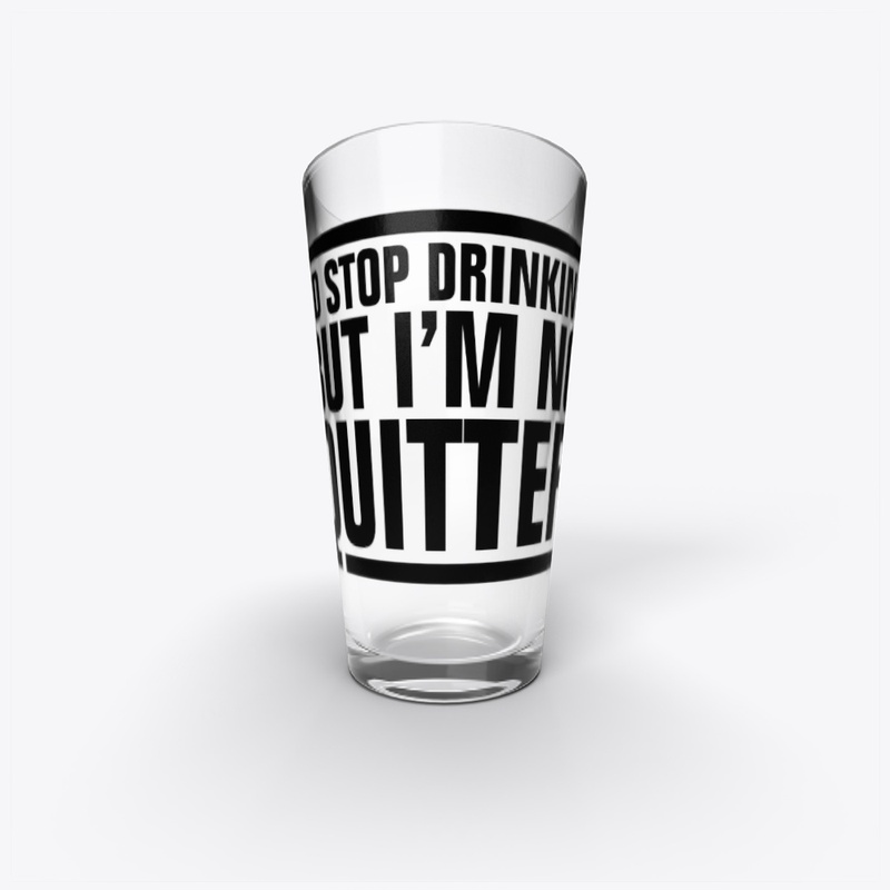 I'd Stop Drinking But I'm No Quitter