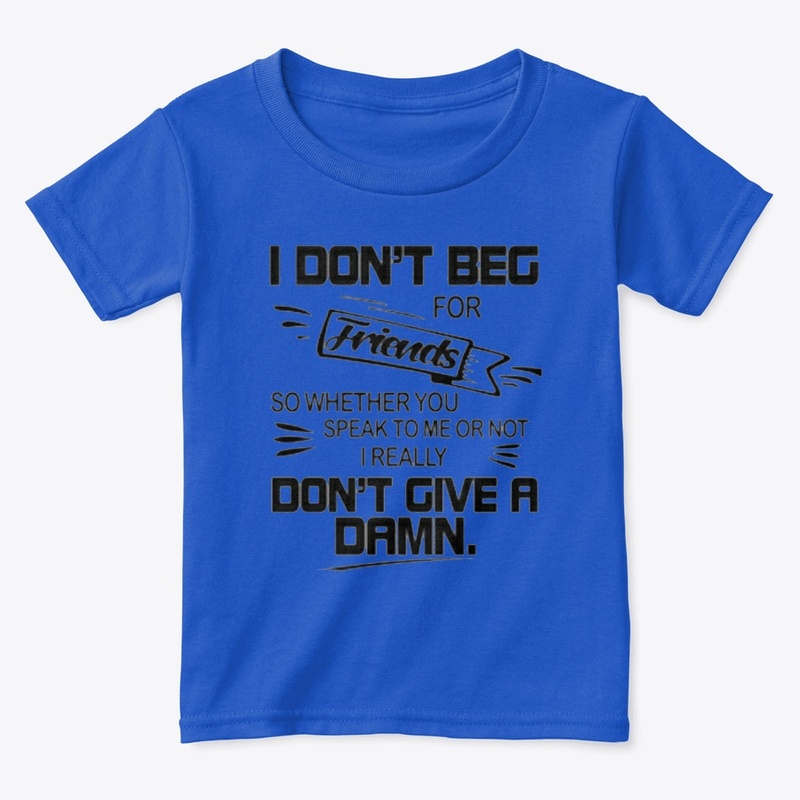 I dont beg for friends