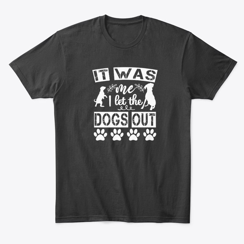 IT WAS ME I LET THE DOGS OUT shirt