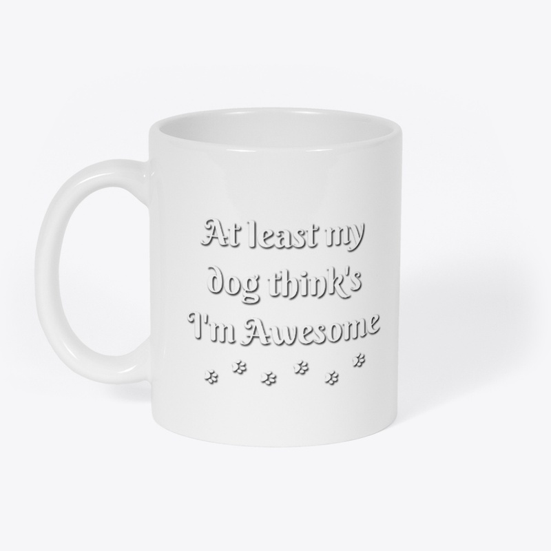 At least my dog think's i'm awsome