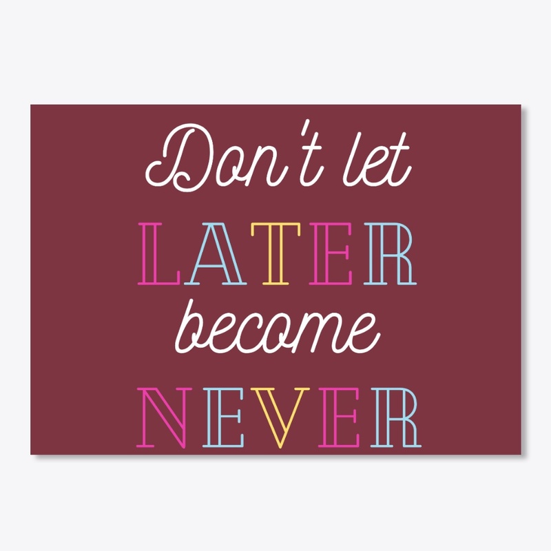 Don't Let Later Become Never,Merch