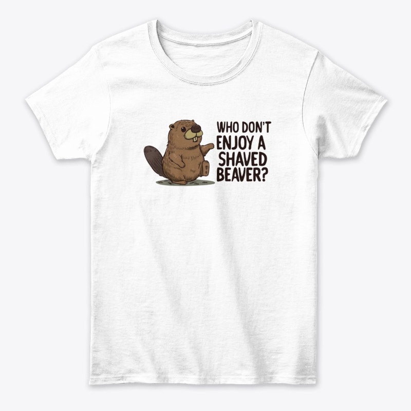 WHO DONT ENJOY A SHAVED BEAVER. FUNNY 
