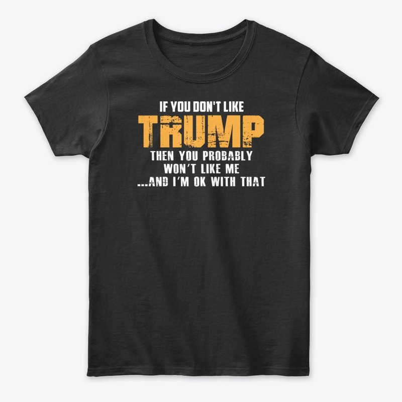 If you do not like Trump T Shirt