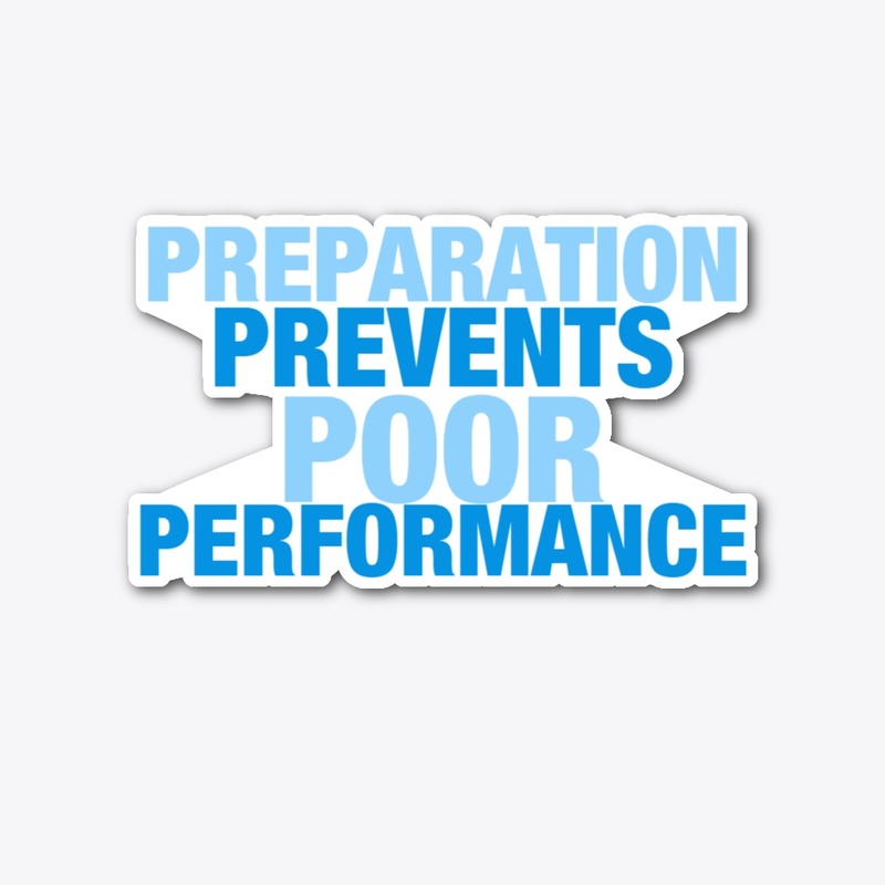 PREPARATION PREVENTS POOR PERFORMANCE