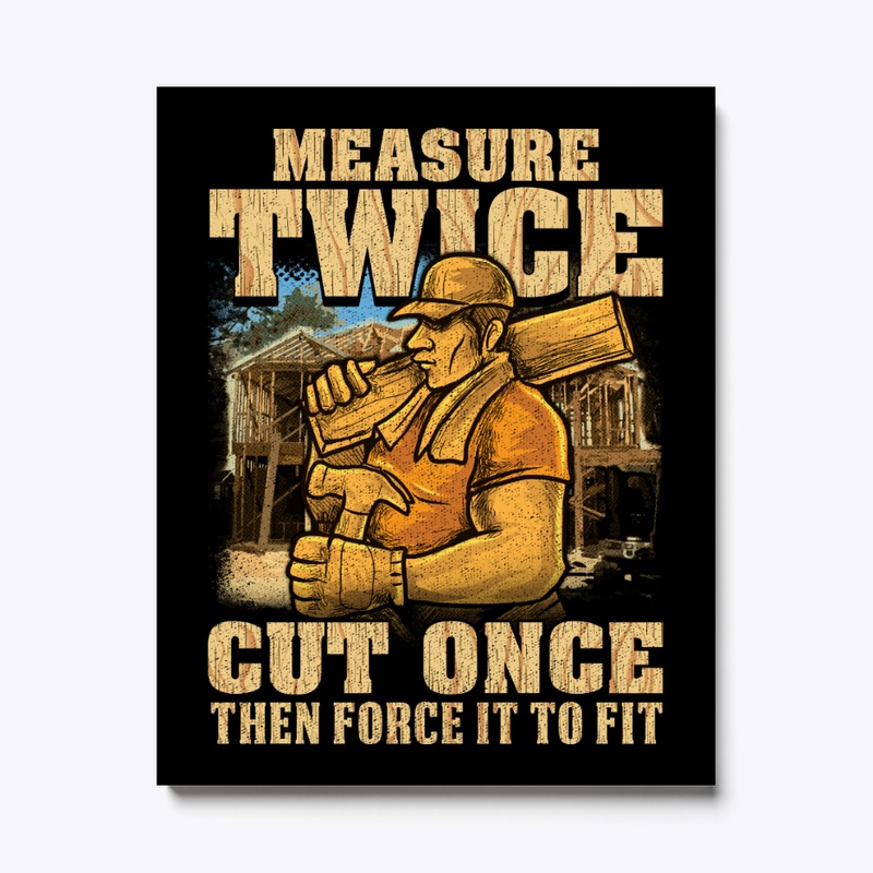 Carpenter Measure Twice, Cut Once To Fit