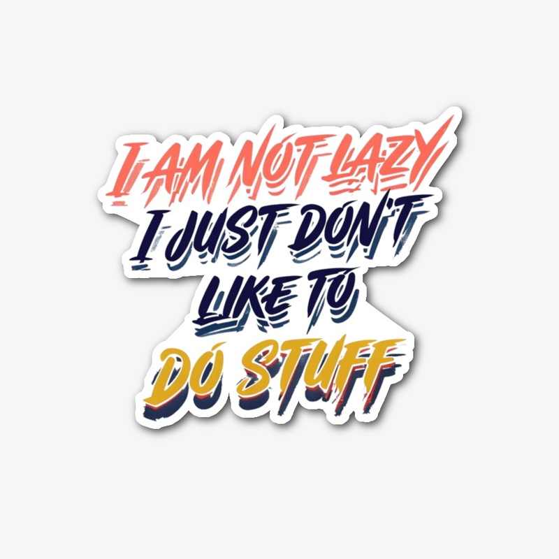 I am not lazy I just don't like doing...