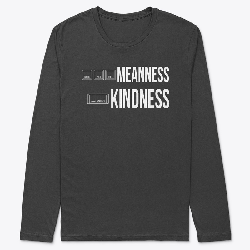 CRTL ALT DELETE MEANNESS, ENTER KINDNESS