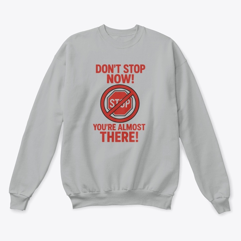 Don't Stop Now! You're Almost There!