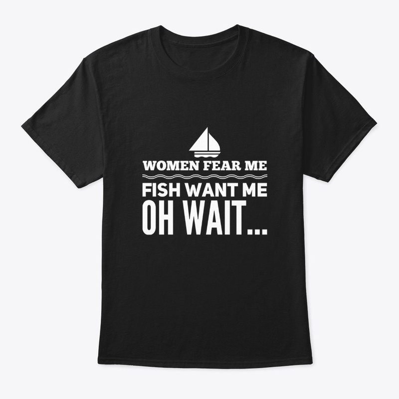 Women fear me, fish want me, wait... 