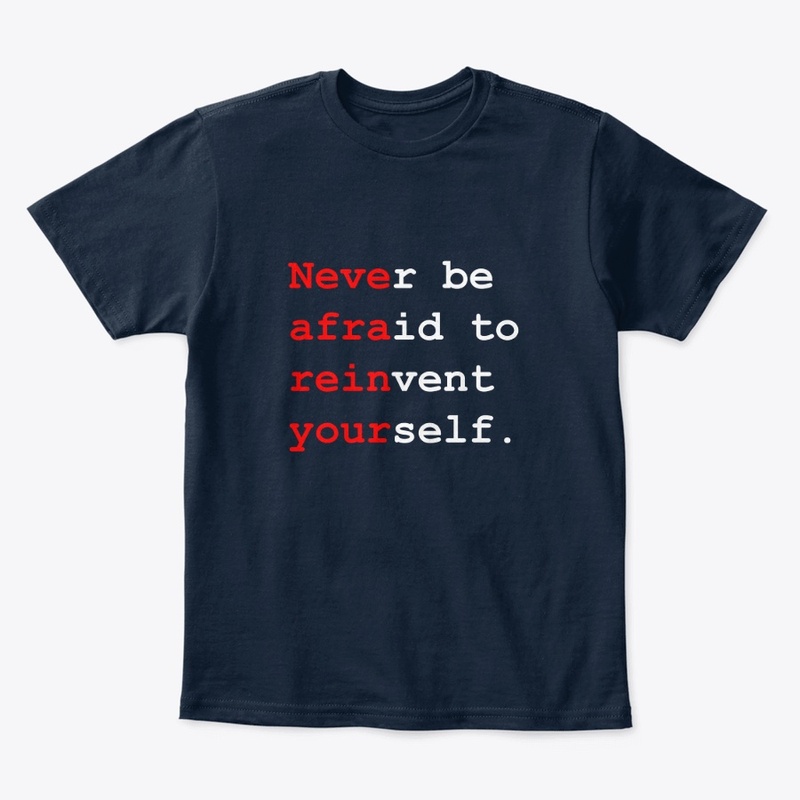 Never be afraid to reinvent yourself.