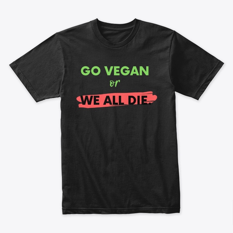 Go Vegan or We All Die.