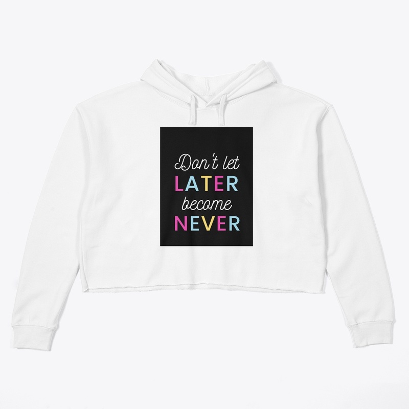 Don't let later become never