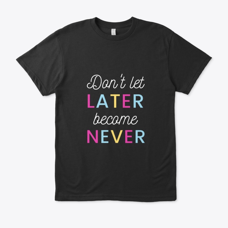 Don't Let Later become never T-Shirt