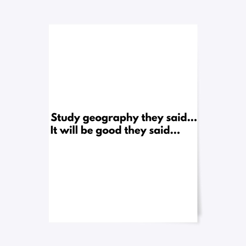 Study geography they said...