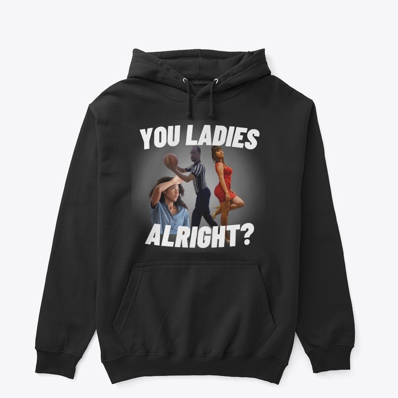 You ladies alright?