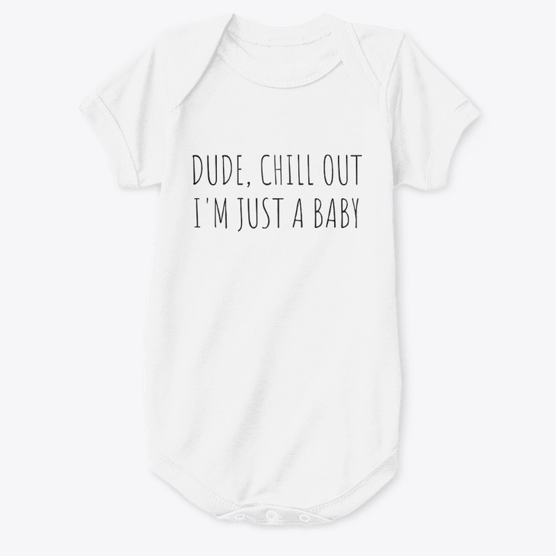 DUDE, CHILL OUT I'M JUST A BABY onesie