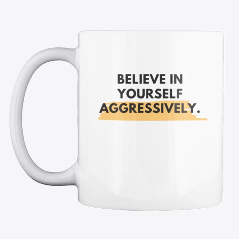 Believe in Yourself Aggressively