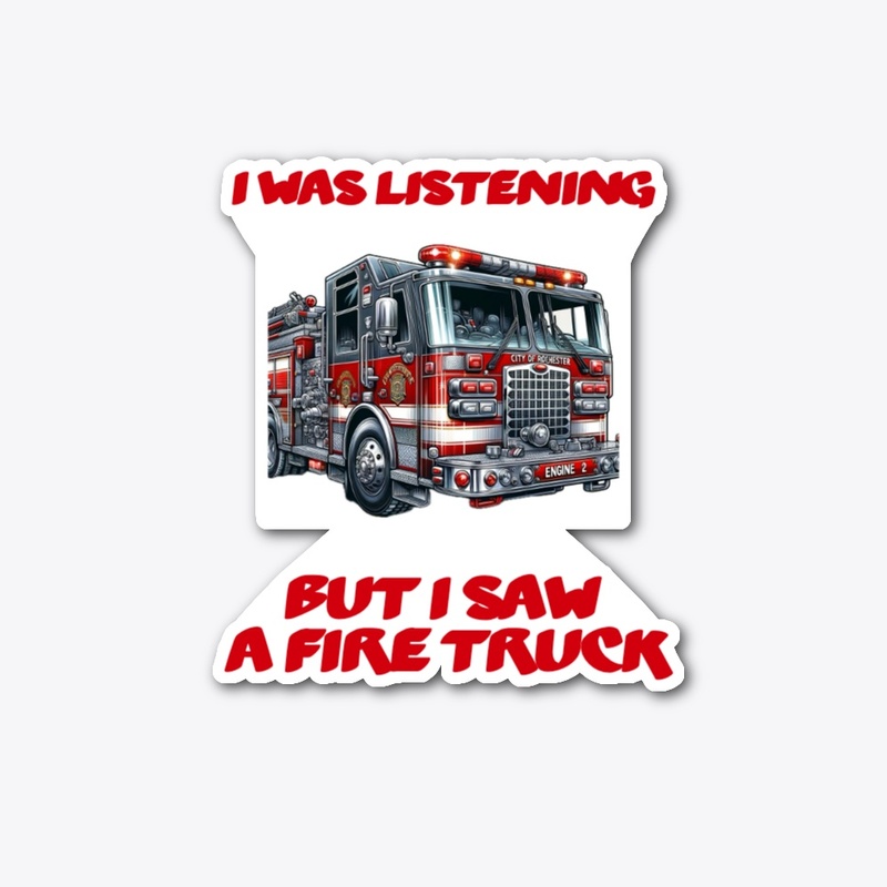 I was listening but I saw a Fire Truck