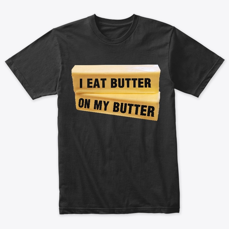 I Eat Butter On My Butter