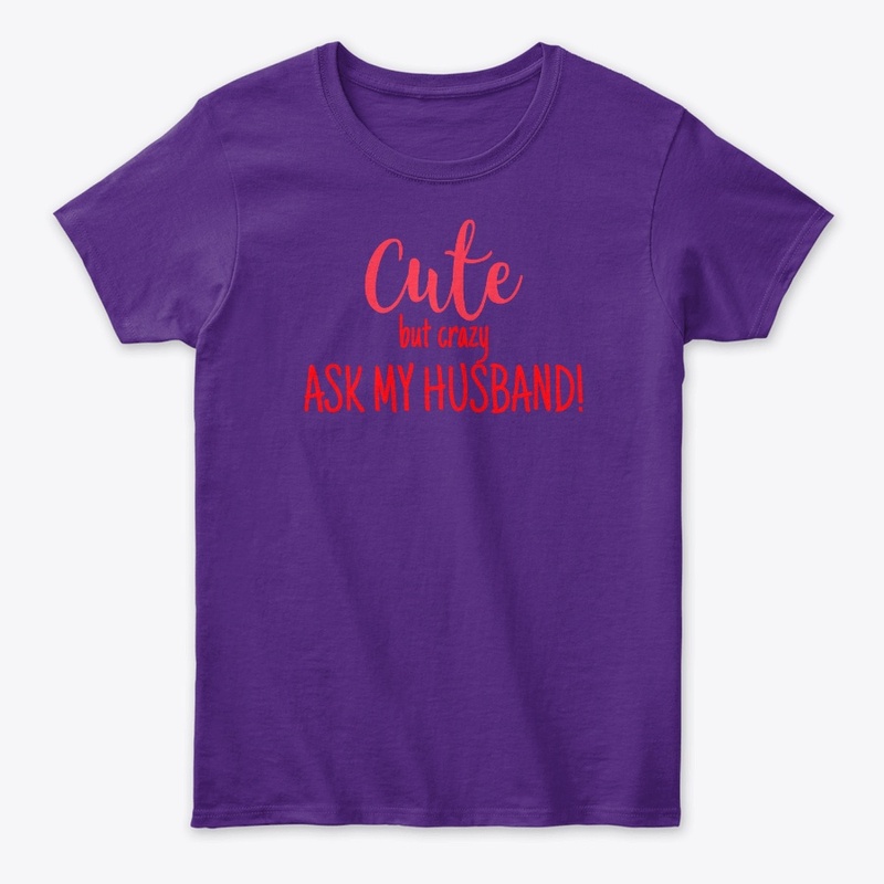 CUTE BUT CRAZY ASK MY HUSBAND!