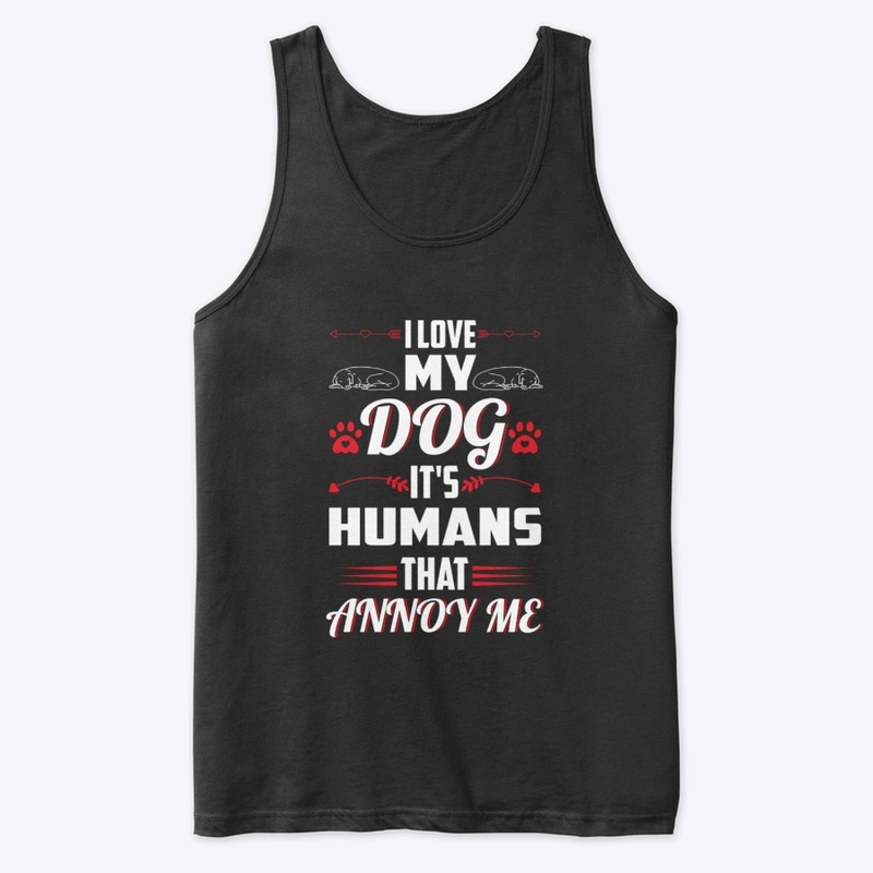 I Love My Dog It's Humans That Annoy Me