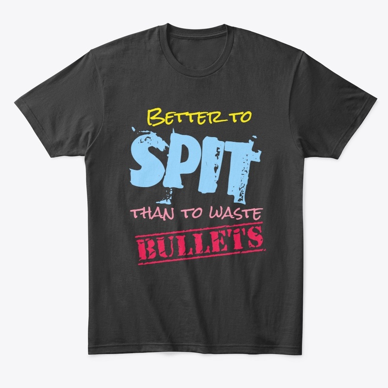Better to Spit, Than to Spare Bullets