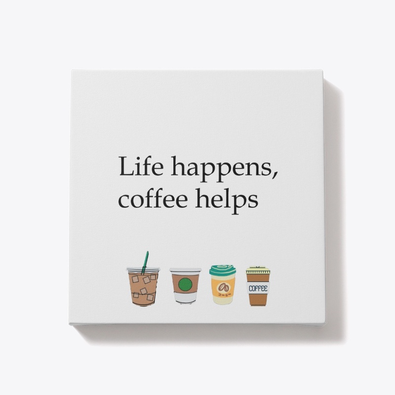 Life happens, Coffee helps
