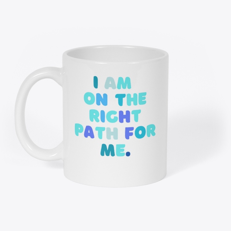 I AM ON THE RIGHT PATH FOR ME