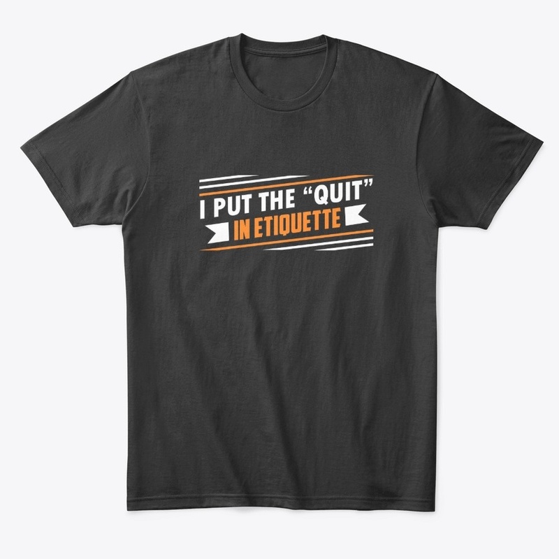 I Put the "Quit" in ETIQUETTE