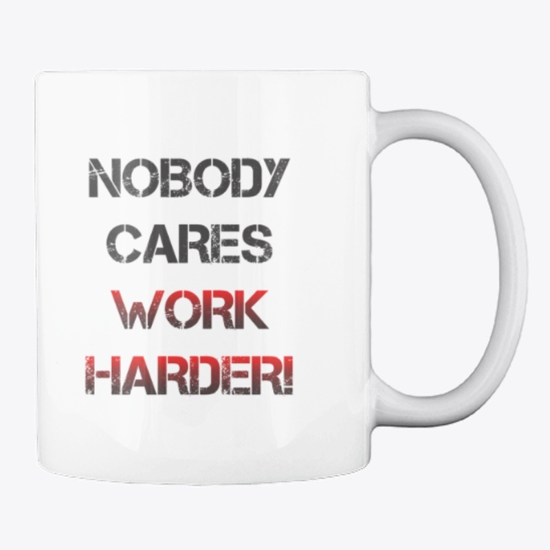 Nobody cares, work harder!