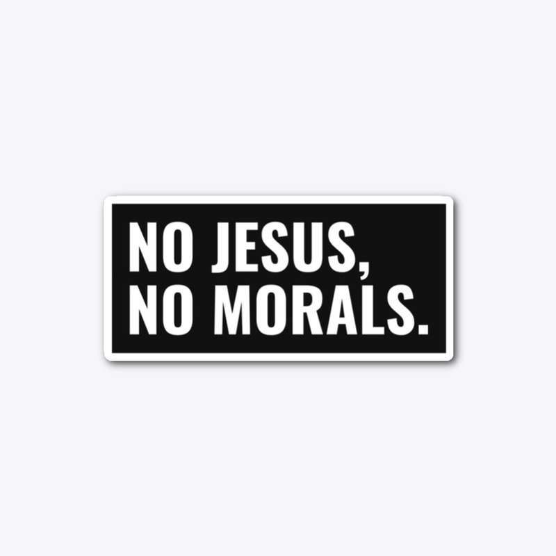No Jesus, No Morals.